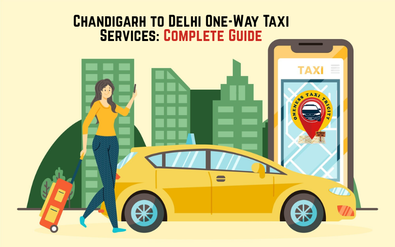 Chandigarh to Delhi One-Way Taxi Services: Complete Guide
